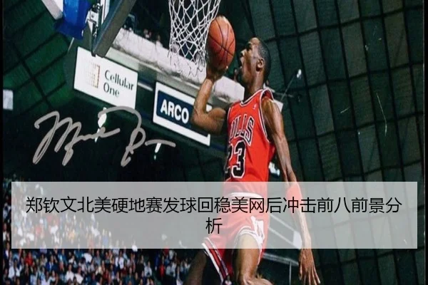 郑钦文北美硬地赛发球回稳美网后冲击前八前景分析